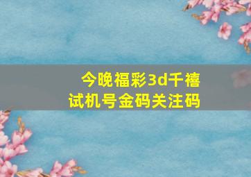 今晚福彩3d千禧试机号金码关注码