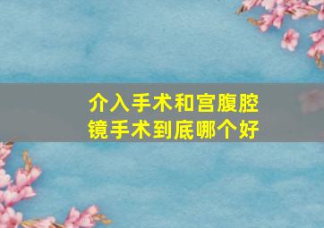 介入手术和宫腹腔镜手术到底哪个好