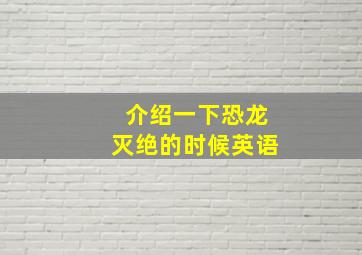 介绍一下恐龙灭绝的时候英语