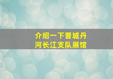 介绍一下晋城丹河长江支队展馆