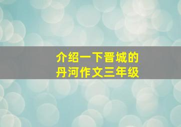 介绍一下晋城的丹河作文三年级