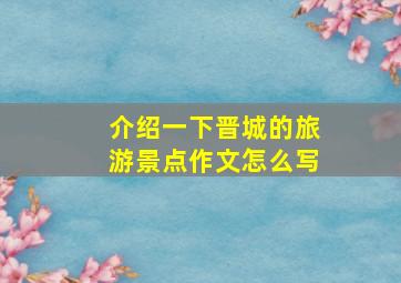 介绍一下晋城的旅游景点作文怎么写