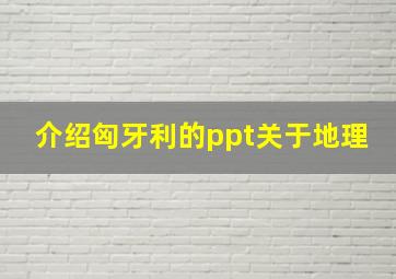 介绍匈牙利的ppt关于地理