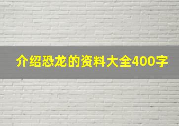 介绍恐龙的资料大全400字