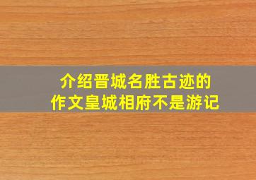 介绍晋城名胜古迹的作文皇城相府不是游记