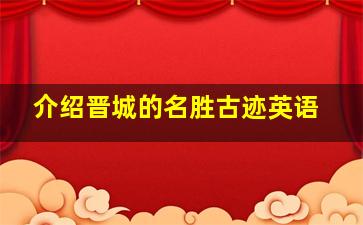 介绍晋城的名胜古迹英语