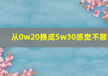 从0w20换成5w30感觉不顺畅