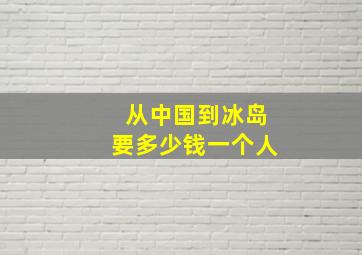 从中国到冰岛要多少钱一个人