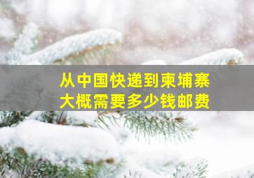 从中国快递到柬埔寨大概需要多少钱邮费