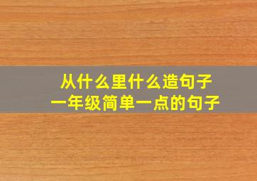 从什么里什么造句子一年级简单一点的句子