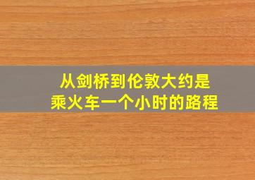 从剑桥到伦敦大约是乘火车一个小时的路程