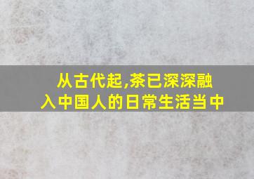 从古代起,茶已深深融入中国人的日常生活当中