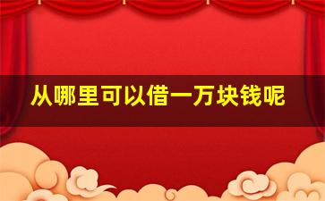 从哪里可以借一万块钱呢