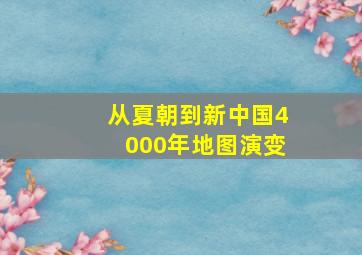 从夏朝到新中国4000年地图演变