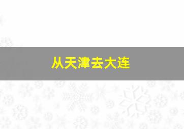 从天津去大连