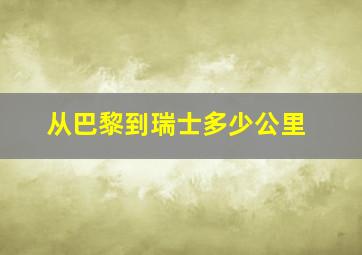 从巴黎到瑞士多少公里