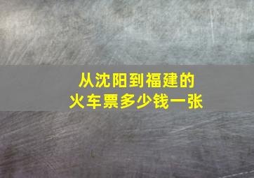 从沈阳到福建的火车票多少钱一张