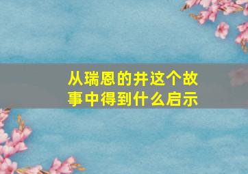 从瑞恩的井这个故事中得到什么启示