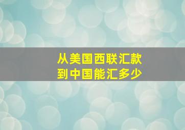 从美国西联汇款到中国能汇多少