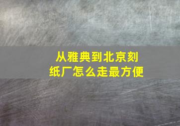 从雅典到北京刻纸厂怎么走最方便