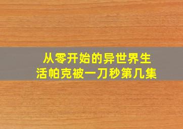 从零开始的异世界生活帕克被一刀秒第几集