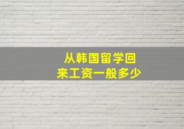 从韩国留学回来工资一般多少