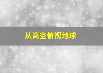 从高空俯视地球