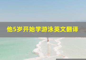 他5岁开始学游泳英文翻译