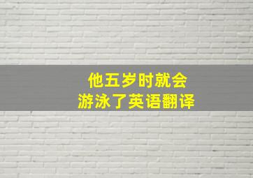 他五岁时就会游泳了英语翻译