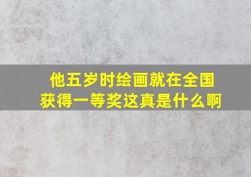 他五岁时绘画就在全国获得一等奖这真是什么啊