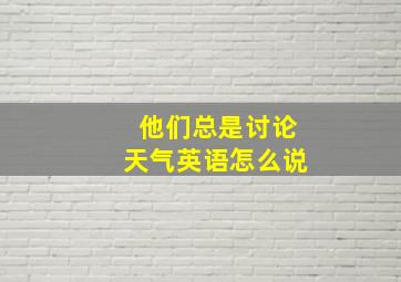 他们总是讨论天气英语怎么说