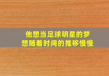 他想当足球明星的梦想随着时间的推移慢慢