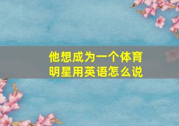 他想成为一个体育明星用英语怎么说