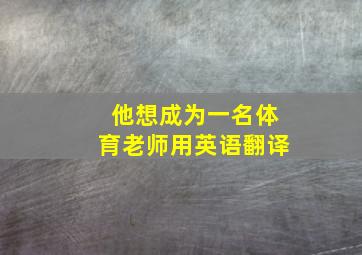 他想成为一名体育老师用英语翻译