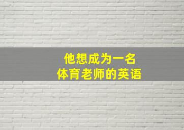 他想成为一名体育老师的英语