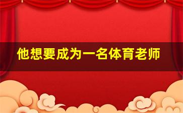 他想要成为一名体育老师