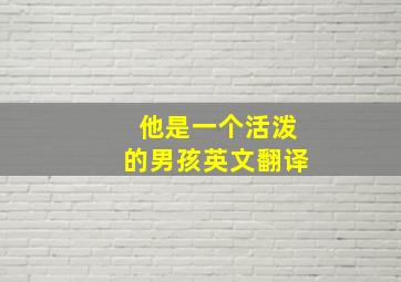 他是一个活泼的男孩英文翻译