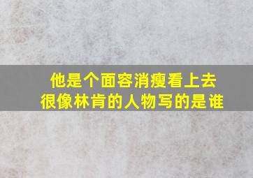 他是个面容消瘦看上去很像林肯的人物写的是谁