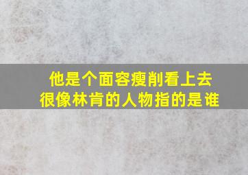 他是个面容瘦削看上去很像林肯的人物指的是谁