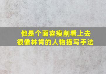 他是个面容瘦削看上去很像林肯的人物描写手法