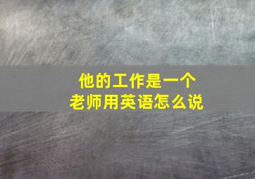 他的工作是一个老师用英语怎么说