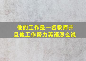 他的工作是一名教师并且他工作努力英语怎么说