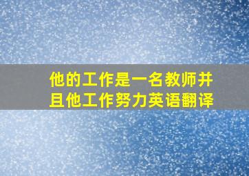 他的工作是一名教师并且他工作努力英语翻译