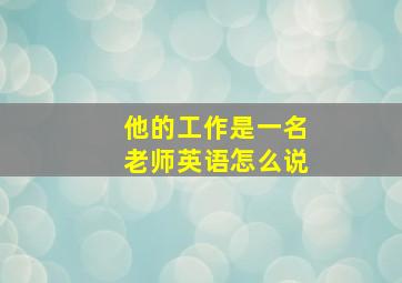 他的工作是一名老师英语怎么说