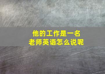 他的工作是一名老师英语怎么说呢