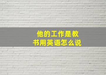 他的工作是教书用英语怎么说