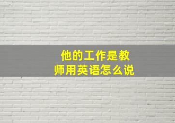 他的工作是教师用英语怎么说