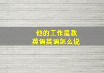 他的工作是教英语英语怎么说