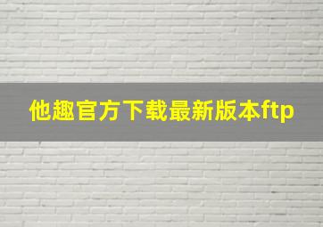 他趣官方下载最新版本ftp