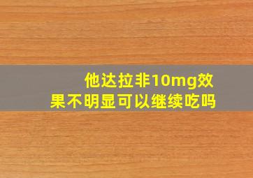 他达拉非10mg效果不明显可以继续吃吗